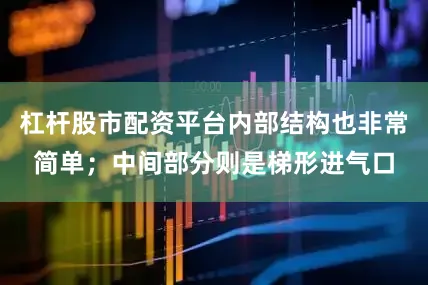 杠杆股市配资平台内部结构也非常简单；中间部分则是梯形进气口