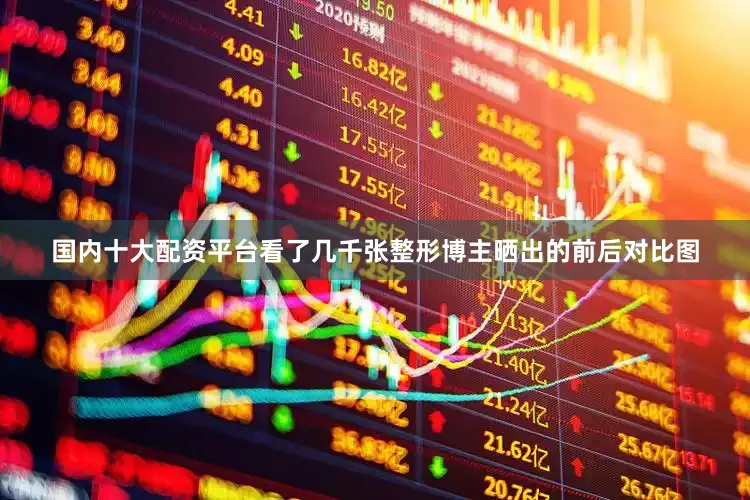 国内十大配资平台看了几千张整形博主晒出的前后对比图