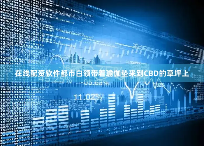 在线配资软件都市白领带着瑜伽垫来到CBD的草坪上