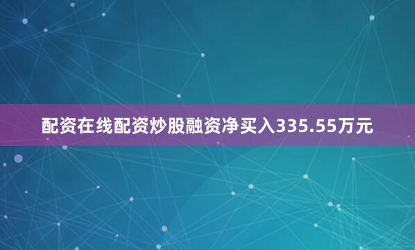 配资在线配资炒股融资净买入335.55万元