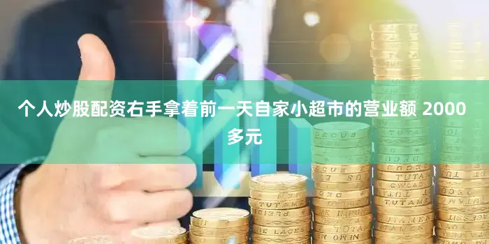 个人炒股配资右手拿着前一天自家小超市的营业额 2000 多元