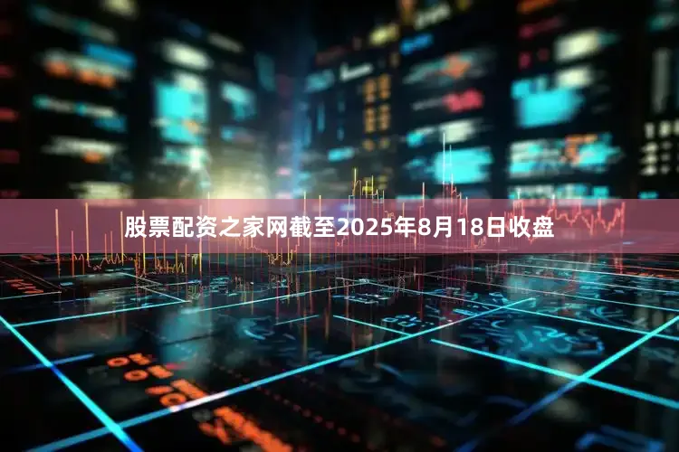 股票配资之家网截至2025年8月18日收盘