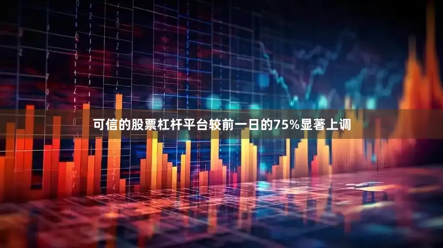 可信的股票杠杆平台较前一日的75%显著上调