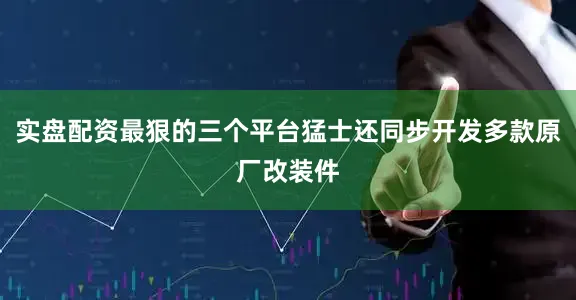 实盘配资最狠的三个平台猛士还同步开发多款原厂改装件
