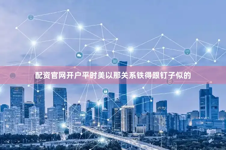 配资官网开户平时美以那关系铁得跟钉子似的