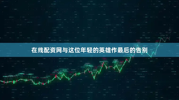在线配资网与这位年轻的英雄作最后的告别